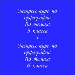 Экспресс-курс по орфографии по темам 5 класса + Экспресс-курс по орфографии по темам 6 класса